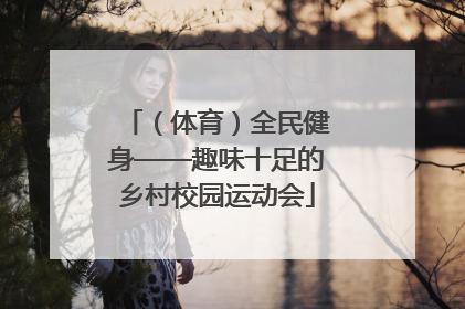 （体育）全民健身——趣味十足的乡村校园运动会