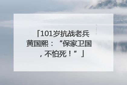 101岁抗战老兵黄国熙：“保家卫国，不怕死！”