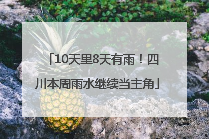 10天里8天有雨！四川本周雨水继续当主角