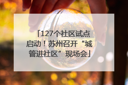127个社区试点启动！苏州召开“城管进社区”现场会