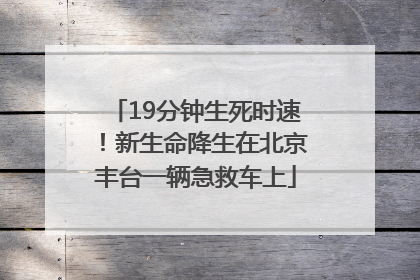 19分钟生死时速！新生命降生在北京丰台一辆急救车上