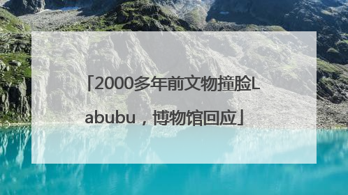2000多年前文物撞脸Labubu，博物馆回应