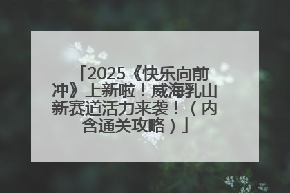 2025《快乐向前冲》上新啦！威海乳山新赛道活力来袭！（内含通关攻略）