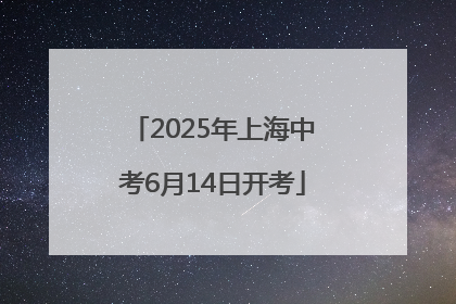 2025年上海中考6月14日开考
