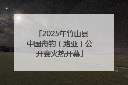 2025年竹山县中国舟钓（路亚）公开赛火热开幕