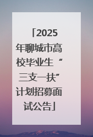 2025年聊城市高校毕业生“三支一扶”计划招募面试公告