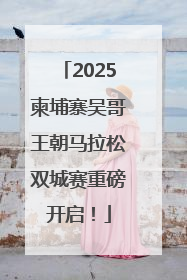 2025柬埔寨吴哥王朝马拉松双城赛重磅开启！