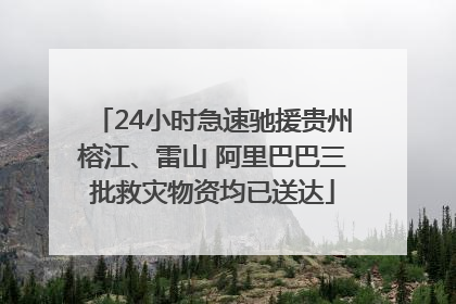 24小时急速驰援贵州榕江、雷山 阿里巴巴三批救灾物资均已送达
