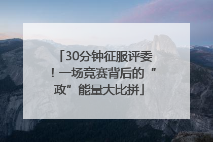 30分钟征服评委！一场竞赛背后的“政”能量大比拼