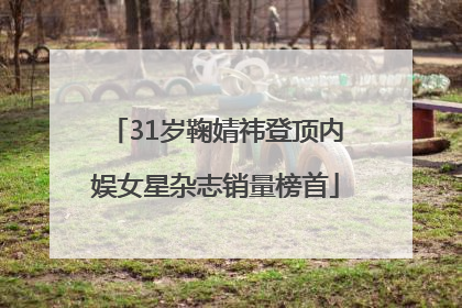 31岁鞠婧祎登顶内娱女星杂志销量榜首