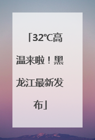 32℃高温来啦！黑龙江最新发布