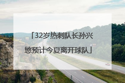 32岁热刺队长孙兴慜预计今夏离开球队