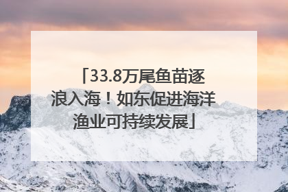 33.8万尾鱼苗逐浪入海！如东促进海洋渔业可持续发展