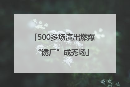 500多场演出燃爆 “锈厂”成秀场