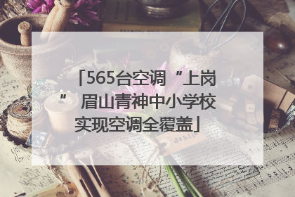 565台空调“上岗” 眉山青神中小学校实现空调全覆盖