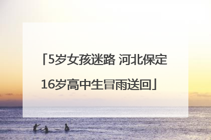 5岁女孩迷路 河北保定16岁高中生冒雨送回