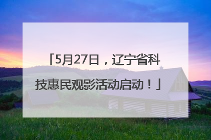 5月27日，辽宁省科技惠民观影活动启动！