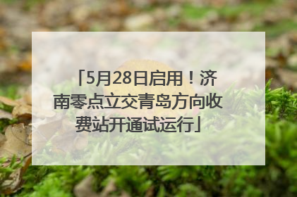 5月28日启用！济南零点立交青岛方向收费站开通试运行