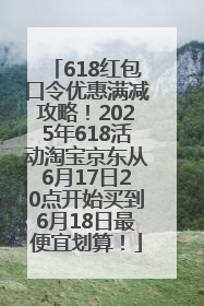 618红包口令优惠满减攻略！2025年618活动淘宝京东从6月17日20点开始买到6月18日最便宜划算！