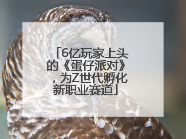 6亿玩家上头的《蛋仔派对》，为Z世代孵化新职业赛道