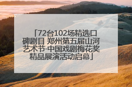 72台102场精选口碑剧目 郑州第五届山河艺术节·中国戏剧梅花奖精品展演活动启幕