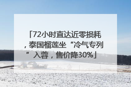 72小时直达近零损耗，泰国榴莲坐“冷气专列”入蓉，售价降30%