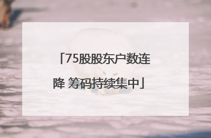 75股股东户数连降 筹码持续集中
