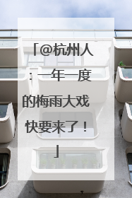 @杭州人：一年一度的梅雨大戏快要来了！