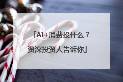 AI+消费投什么？资深投资人告诉你