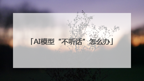 AI模型“不听话”怎么办