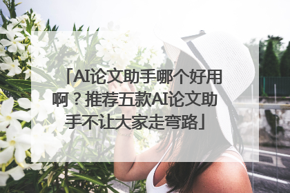 AI论文助手哪个好用啊？推荐五款AI论文助手不让大家走弯路