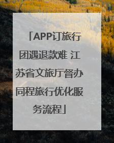 APP订旅行团遇退款难 江苏省文旅厅督办同程旅行优化服务流程