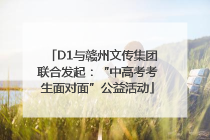 D1与赣州文传集团联合发起：“中高考考生面对面”公益活动
