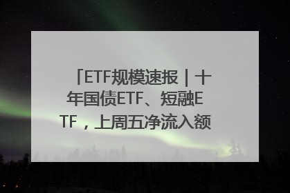 ETF规模速报｜十年国债ETF、短融ETF，上周五净流入额均超20亿元