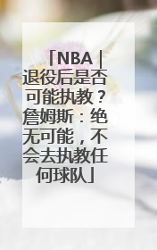 NBA｜退役后是否可能执教？詹姆斯：绝无可能，不会去执教任何球队