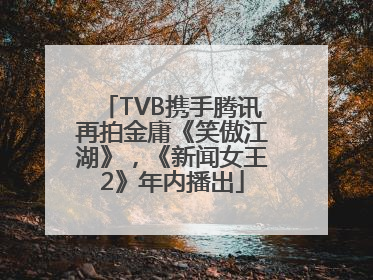 TVB携手腾讯再拍金庸《笑傲江湖》，《新闻女王2》年内播出