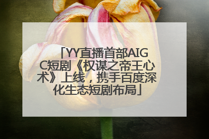 YY直播首部AIGC短剧《权谋之帝王心术》上线，携手百度深化生态短剧布局