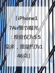iPhone17Air细节曝光：厚度仅为5.5毫米，重量约为146克