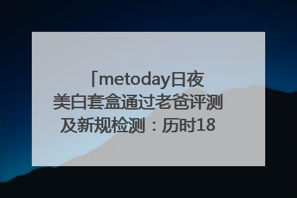 metoday日夜美白套盒通过老爸评测及新规检测：历时182天验证有效性